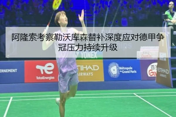 阿隆索考察勒沃库森替补深度应对德甲争冠压力持续升级