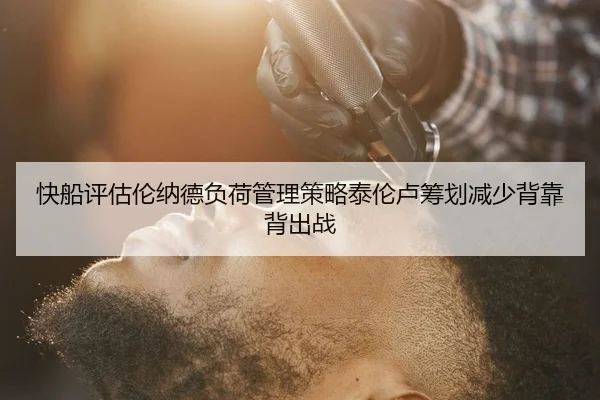 快船评估伦纳德负荷管理策略泰伦卢筹划减少背靠背出战