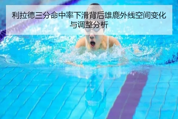 利拉德三分命中率下滑背后雄鹿外线空间变化与调整分析